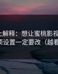 从机制上解释：想让蜜桃影视更干净？复盘这项设置一定要改（越看越上头）