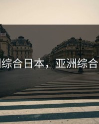 亚洲综合日本，亚洲综合日本
