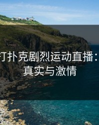 不遮挡打扑克剧烈运动直播：极致的真实与激情