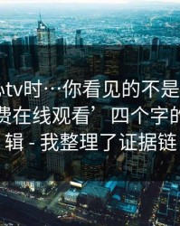 搜索糖心tv时…你看见的不是结果——是‘免费在线观看’四个字的诱导逻辑 - 我整理了证据链