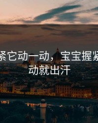 宝宝握紧它动一动,宝宝握紧它动一动就出汗