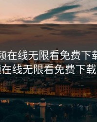 草莓视频在线无限看免费下载,草莓视频在线无限看免费下载软件