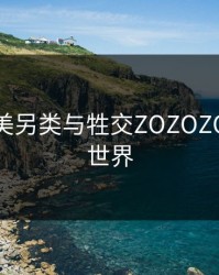 探索欧美另类与牲交ZOZOZO的奇妙世界
