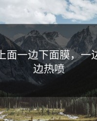 一边膜上面一边下面膜，一边面膜一边热喷