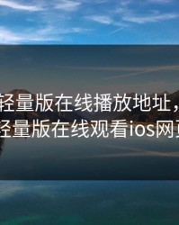 palipali轻量版在线播放地址，palipali轻量版在线观看ios网页