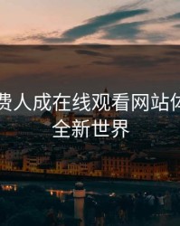 探索免费人成在线观看网站体验站的全新世界