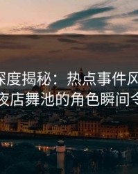秀人网深度揭秘：热点事件风波背后，网红在夜店舞池的角色瞬间令人意外