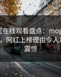 蘑菇影视在线观看盘点：mogushipin3种类型，网红上榜理由令人震惊令人震惊