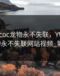 yw.193.coc龙物永不失联，YW193COC龙物永不失联网站视频_第19集