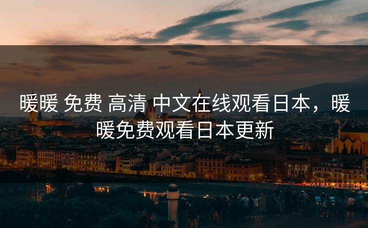 暖暖 免费 高清 中文在线观看日本，暖暖免费观看日本更新