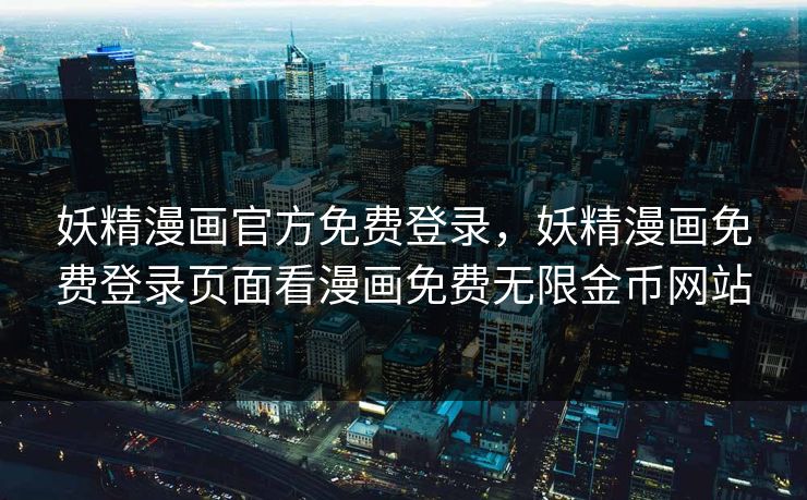 妖精漫画官方免费登录，妖精漫画免费登录页面看漫画免费无限金币网站