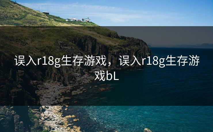 误入r18g生存游戏，误入r18g生存游戏bL
