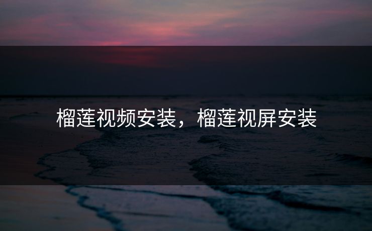 榴莲视频安装，榴莲视屏安装
