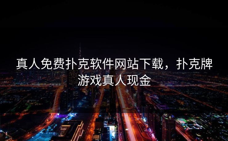 真人免费扑克软件网站下载，扑克牌游戏真人现金