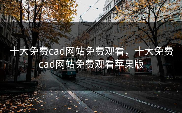 十大免费cad网站免费观看,十大免费cad网站免费观看苹果版 十大免费cad网站免费观看,十大免费cad网站免费观看苹果版