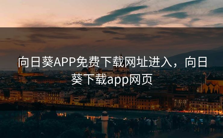 向日葵APP免费下载网址进入，向日葵下载app网页