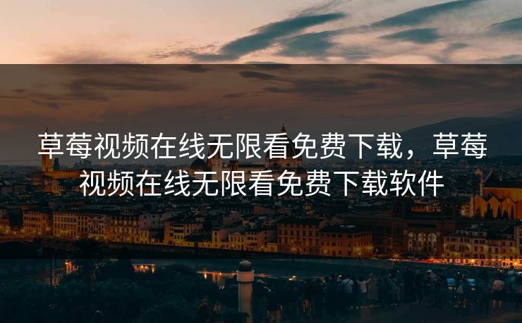 草莓视频在线无限看免费下载，草莓视频在线无限看免费下载软件