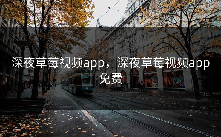 深夜草莓视频app,深夜草莓视频app免费 深夜草莓视频app,深夜草莓视频app免费