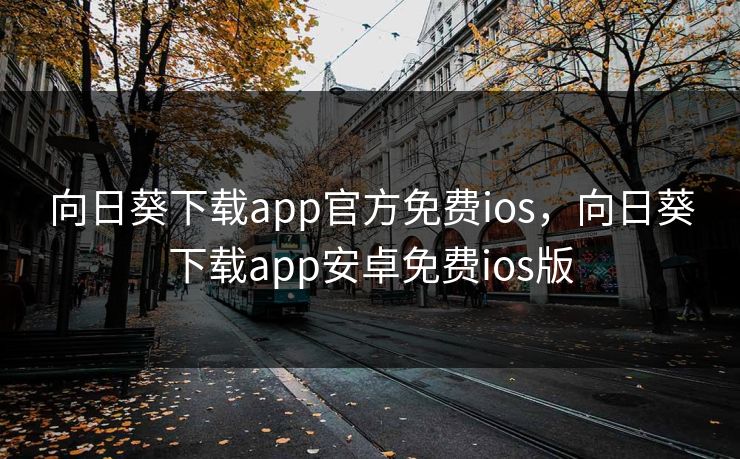 向日葵下载app官方免费ios,向日葵下载app安卓免费ios版 向日葵下载app官方免费ios,向日葵下载app安卓免费ios版