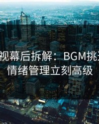 蘑菇影视幕后拆解：BGM挑选一改，情绪管理立刻高级