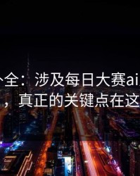 证据链补全：涉及每日大赛ai风向变了，真正的关键点在这