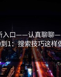 17cc最新入口——认真聊聊——视频分享从0到1：搜索技巧这样做最稳