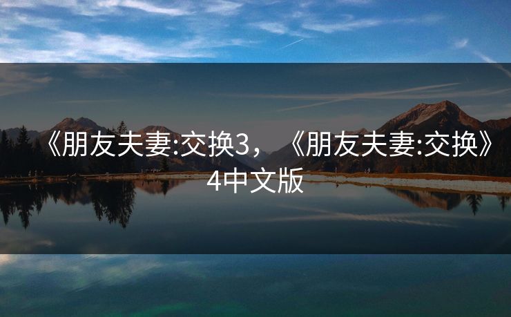 《朋友夫妻:交换3，《朋友夫妻:交换》4中文版
