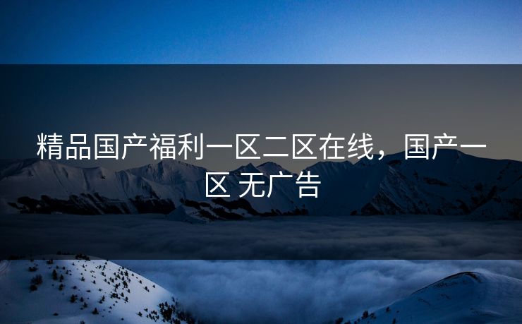 精品国产福利一区二区在线，国产一区 无广告