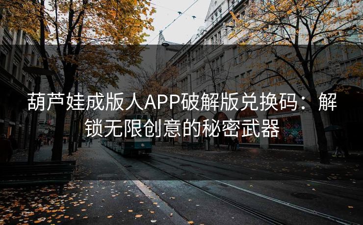 葫芦娃成版人APP破解版兑换码:解锁无限创意的秘密武器 葫芦娃成版人APP破解版兑换码:解锁无限创意的秘密武器