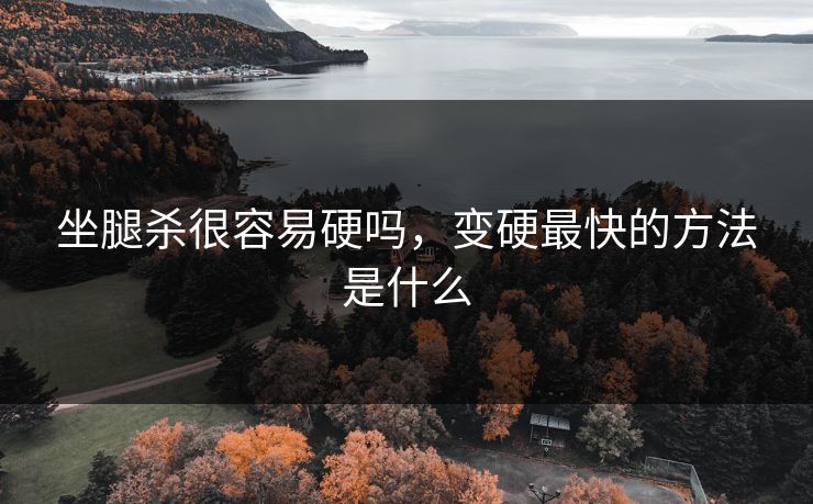 坐腿杀很容易硬吗,变硬最快的方法是什么 坐腿杀很容易硬吗,变硬最快的方法是什么
