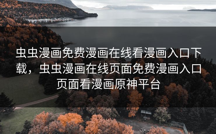 虫虫漫画免费漫画在线看漫画入口下载，虫虫漫画在线页面免费漫画入口页面看漫画原神平台