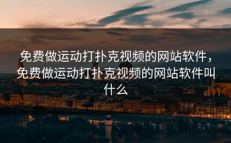 免费做运动打扑克视频的网站软件,免费做运动打扑克视频的网站软件叫什么 免费做运动打扑克视频的网站软件,免费做运动打扑克视频的网站软件叫什么