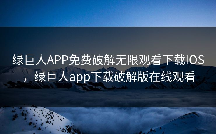 绿巨人APP免费破解无限观看下载IOS,绿巨人app下载破解版在线观看 绿巨人APP免费破解无限观看下载IOS,绿巨人app下载破解版在线观看