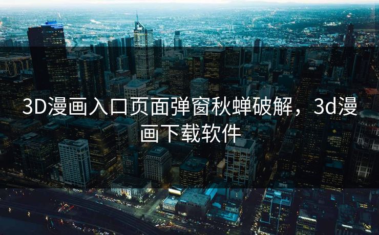 3D漫画入口页面弹窗秋蝉破解，3d漫画下载软件