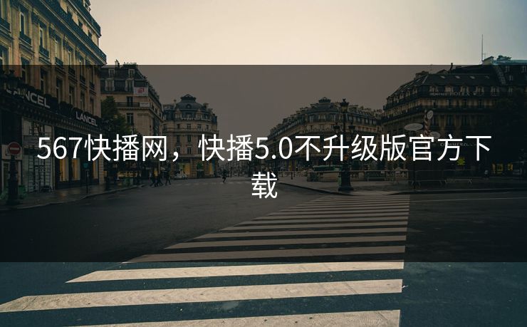 567快播网，快播5.0不升级版官方下载