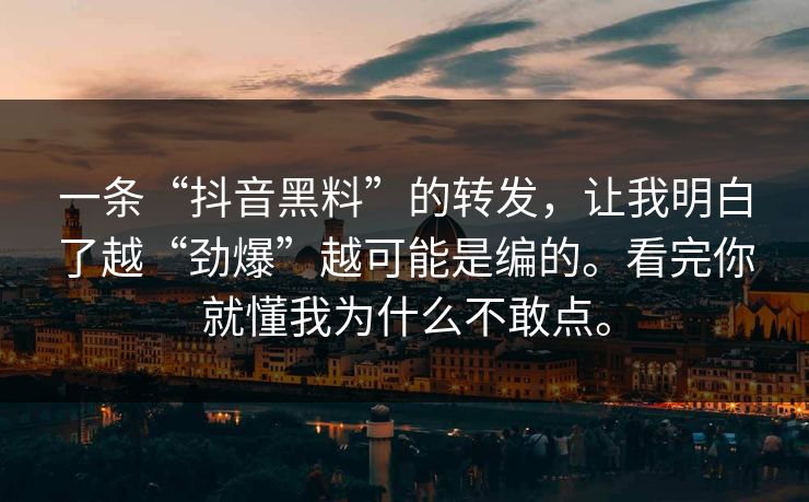 一条“抖音黑料”的转发，让我明白了越“劲爆”越可能是编的。看完你就懂我为什么不敢点。