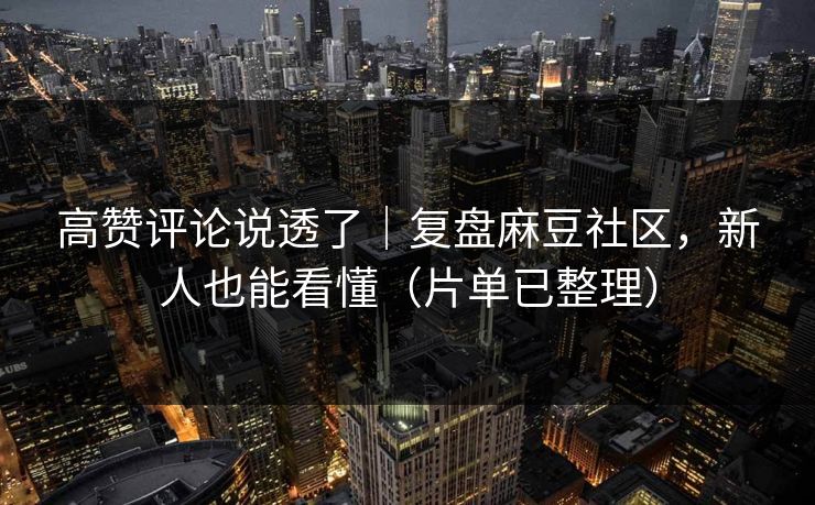 高赞评论说透了|复盘麻豆社区,新人也能看懂(片单已整理) 高赞评论说透了|复盘麻豆社区,新人也能看懂(片单已整理)